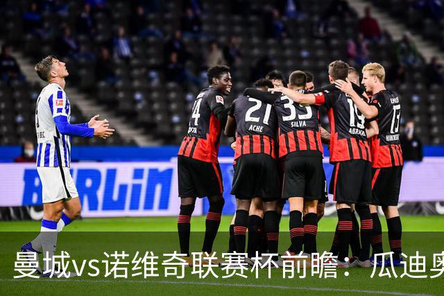 曼城vs诺维奇联赛杯前瞻：瓜迪奥拉轮换策略引关注